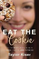 Eat the Cookie: The Imperfectionist’s Guide to Food, Faith, and Fitness - Taylor Kiser - cover