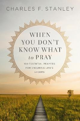 When You Don't Know What to Pray: 100 Essential Prayers for Enduring Life's Storms - Charles F. Stanley - cover