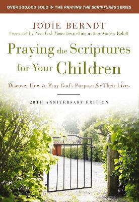 Praying the Scriptures for Your Children 20th Anniversary Edition: Discover How to Pray God's Purpose for Their Lives - Jodie Berndt - cover
