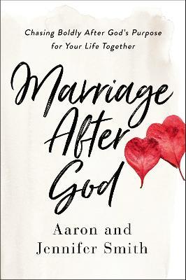 Marriage After God: Chasing Boldly After God’s Purpose for Your Life Together - Aaron Smith,Jennifer Smith - cover