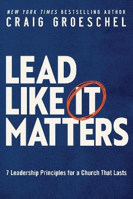 Lead Like It Matters: 7 Leadership Principles for a Church That Lasts - Craig Groeschel - cover
