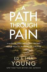 A Path through Pain: How Faith Deepens and Joy Grows through What You Would Never Choose