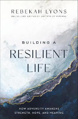 Building a Resilient Life: How Adversity Awakens Strength, Hope, and Meaning - Rebekah Lyons - cover