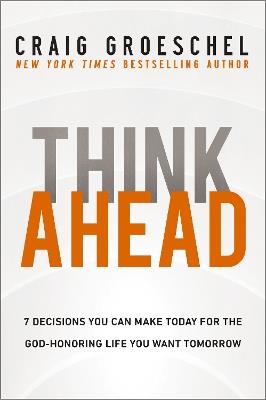 Think Ahead: 7 Decisions You Can Make Today for the God-Honoring Life You Want Tomorrow - Craig Groeschel - cover