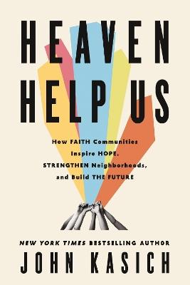 Heaven Help Us: How Faith Communities Inspire Hope, Strengthen Neighborhoods, and Build the Future - John Kasich - cover