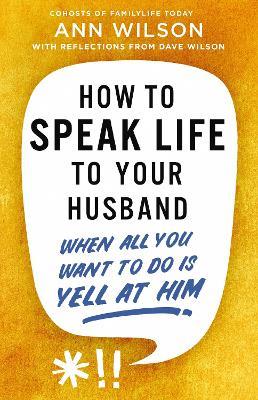 How to Speak Life to Your Husband: When All You Want to Do Is Yell at Him - Ann Wilson - cover