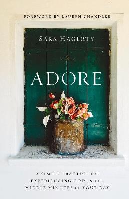 Adore: A Simple Practice for Experiencing God in the Middle Minutes of Your Day - Sara Hagerty - cover