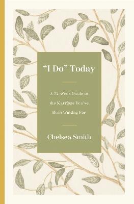 'I Do' Today: A 52-Week Guide to the Marriage You've Been Waiting For - Chelsea Smith - cover