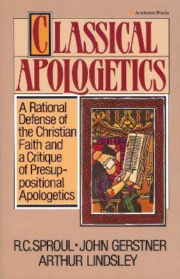 Classical Apologetics: A Rational Defense of the Christian Faith and a Critique of Presuppositional Apologetics - John H. Gerstner,Arthur W. Lindsley,R.C. Sproul - cover