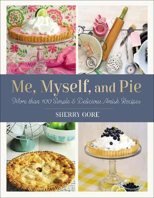 Me, Myself, and Pie: More Than 100 Simple and Delicious Amish Recipes - Sherry Gore - cover