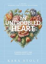 An Untroubled Heart: Calming Anxiety and Finding God's Peace (A 30-Day Morning and Evening Devotional)