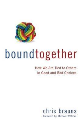 Bound Together: How We Are Tied to Others in Good and Bad Choices - Chris Brauns - cover