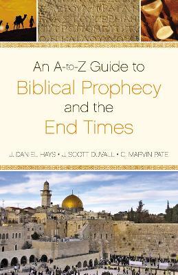 An A-to-Z  Guide to Biblical Prophecy and the End Times - J. Daniel Hays,J. Scott Duvall,C. Marvin Pate - cover