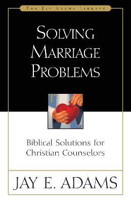 Solving Marriage Problems: Biblical Solutions for Christian Counselors - Jay E. Adams - cover