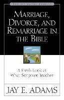 Marriage, Divorce, and Remarriage in the Bible: A Fresh Look at What Scripture Teaches