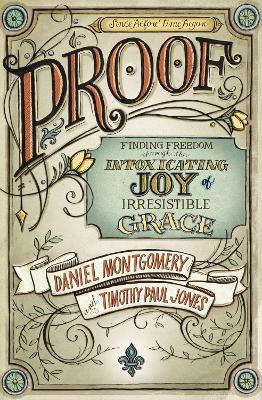 PROOF: Finding Freedom through the Intoxicating Joy of Irresistible Grace - Daniel Montgomery,Timothy Paul Jones - cover