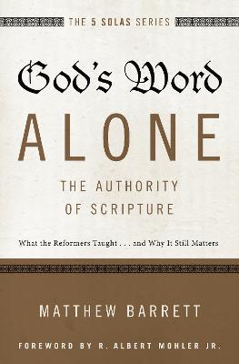 God's Word Alone---The Authority of Scripture: What the Reformers Taught...and Why It Still Matters - Matthew Barrett - cover