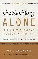 God's Glory Alone---The Majestic Heart of Christian Faith and Life: What the Reformers Taught...and Why It Still Matters - David VanDrunen - cover