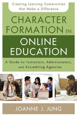 Character Formation in Online Education: A Guide for Instructors, Administrators, and Accrediting Agencies - Joanne J. Jung - cover