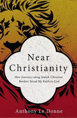 Near Christianity: How Journeys along Jewish-Christian Borders Saved My Faith in God - Anthony Le Donne - cover