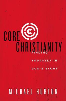 Core Christianity: Finding Yourself in God's Story - Michael Horton - cover