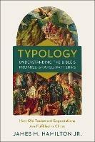 Typology-Understanding the Bible's Promise-Shaped Patterns: How Old Testament Expectations are Fulfilled in Christ - James M. Hamilton, Jr. - cover