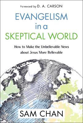 Evangelism in a Skeptical World: How to Make the Unbelievable News about Jesus More Believable - Sam Chan - cover