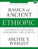 Basics of Ancient Ethiopic: A Complete Grammar, Workbook, and Lexicon - Archie T. Wright - cover
