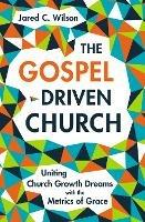 The Gospel-Driven Church: Uniting Church Growth Dreams with the Metrics of Grace - Jared C. Wilson - cover