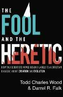 The Fool and the Heretic: How Two Scientists Moved beyond Labels to a Christian Dialogue about Creation and Evolution - Todd Charles Wood,Darrel R. Falk - cover