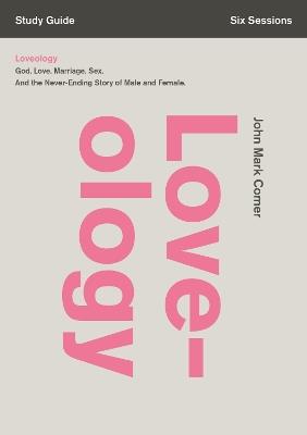 Loveology Bible Study Guide: God. Love. Marriage. Sex. And the Never-Ending Story of Male and Female. - John Mark Comer - cover