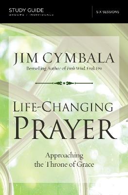Life-Changing Prayer Bible Study Guide: Approaching the Throne of Grace - Jim Cymbala - cover