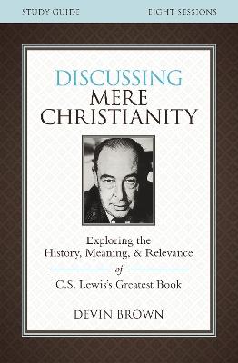 Discussing Mere Christianity Bible Study Guide: Exploring the History, Meaning, and Relevance of C.S. Lewis's Greatest Book - Devin Brown - cover