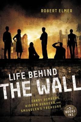 Life Behind the Wall: Candy Bombers, Beetle Bunker, and Smuggler's Treasure - Robert Elmer - cover