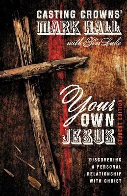Your Own Jesus Student Edition: Discovering a Personal Relationship with Christ - Mark Hall,Tim Luke - cover