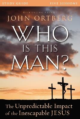 Who Is This Man? Bible Study Guide: The Unpredictable Impact of the Inescapable Jesus - John Ortberg - cover