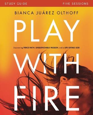 Play with Fire Bible Study Guide: Discovering Fierce Faith, Unquenchable Passion and a Life-Giving God - Bianca Juarez - cover