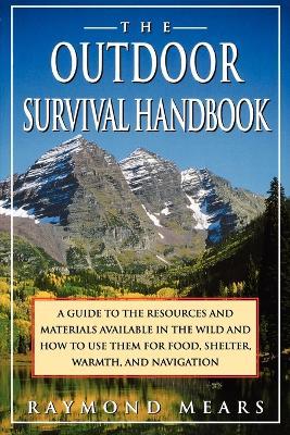 The Outdoor Survival Handbook: A Guide to the Resources & Material Available in the Wild & How to Use Them for Food, Shelter, Warmth, & Navigation - Raymond Mears - cover