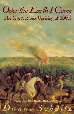 Over the Earth I Come: The Great Sioux Uprising of 1862 - Duane Schultz - cover