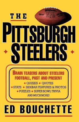 The Pittsburgh Steelers: Brain Teasers about Steelers Football, Past and Present - Ed Bouchette - cover