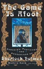The Game is Afoot: Parodies, Pastiches and Ponderings of Sherlock Holmes
