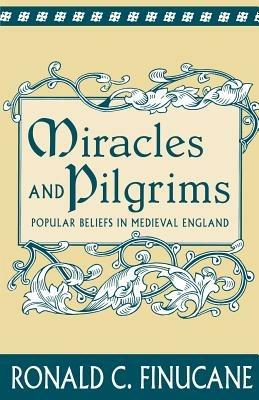 Miracles and Pilgrims: Popular Beliefs in Medieval England - Ronald C. Finucane - cover