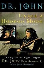 Under a Hoodoo Moon: The Life of Dr John the Night Tripper