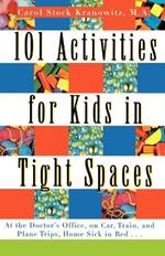 101 Activities for Kids in Tight Spaces: At the Doctor's Office, on Car, Train, and Plane Trips, Home Sick in Bed--