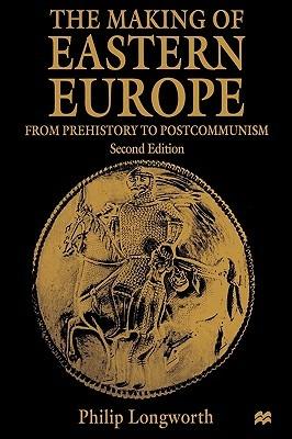 The Making of Eastern Europe: From Prehistory to Postcommunism - Philip Longworth - cover