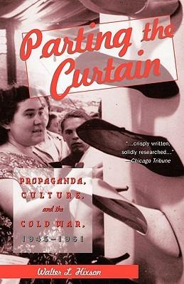 Parting the Curtain: Propaganda, Culture, and the Cold War - Walter L. Hixson - cover