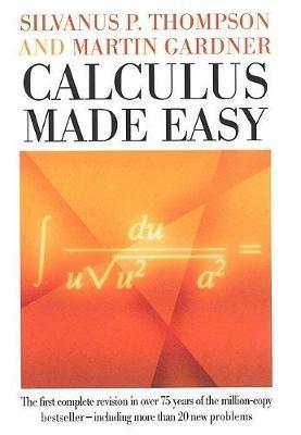 Calculus Made Easy: Being a Very-Simplest Introduction to Those Beautiful Methods of Reckoning Which are Generally Called by the Terrifying Names of the Differential Calculus and the Integral Calculus - Silvanus Phillips Thompson,Martin Gardner - cover