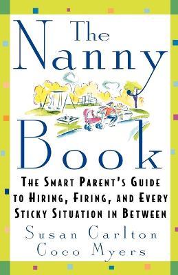The Nanny Book: The Smart Parent's Guide to Hiring, Firing, and Every Sticky Situation in Between - Susan Carlton,Coco Myers - cover