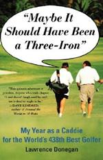 Maybe it Should Have Been A 3iron: My Year as a Caddy for the World's 438th Best Golfer