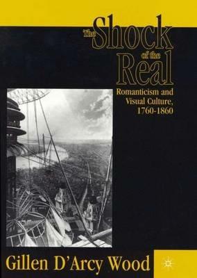 The Shock of the Real: Romanticism and Visual Culture,1760-1860 - G. Wood - cover